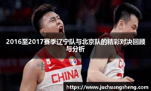 2016至2017赛季辽宁队与北京队的精彩对决回顾与分析