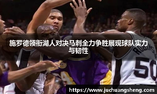施罗德领衔湖人对决马刺全力争胜展现球队实力与韧性