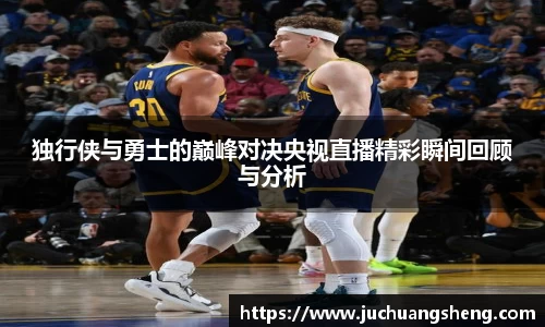 独行侠与勇士的巅峰对决央视直播精彩瞬间回顾与分析