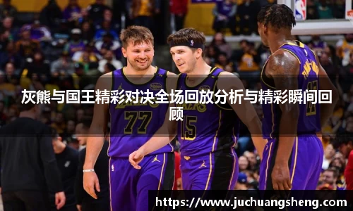 灰熊与国王精彩对决全场回放分析与精彩瞬间回顾