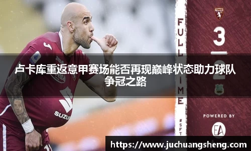 卢卡库重返意甲赛场能否再现巅峰状态助力球队争冠之路